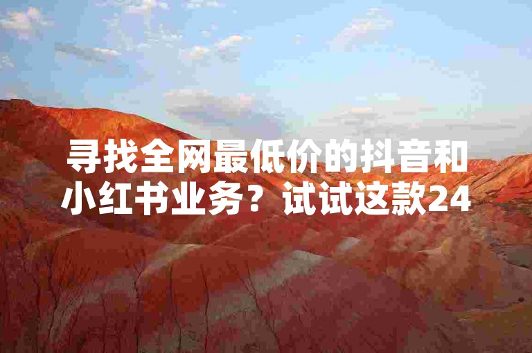 寻找全网最低价的抖音和小红书业务?试试这款24小时自助下单软件,享受最便宜的服务,轻松获得10000浏览量和200赞!