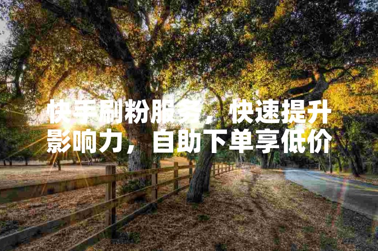 快手刷粉服务，快速提升影响力，自助下单享低价优惠。