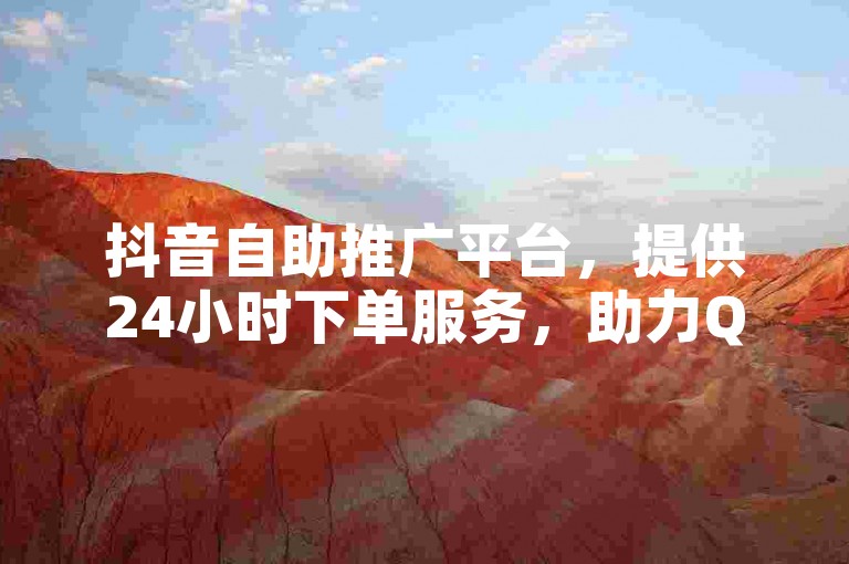 抖音自助推广平台，提供24小时下单服务，助力QQ名片点赞与粉丝增长。