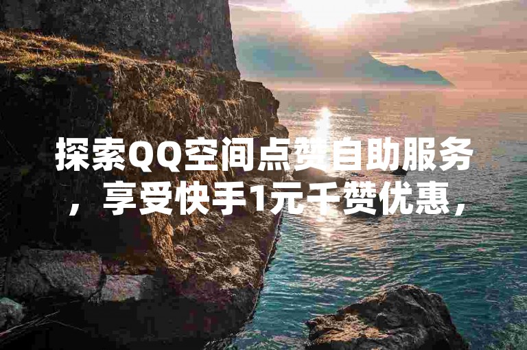 探索QQ空间点赞自助服务，享受快手1元千赞优惠，查看全国十大卡盟排名，体验dy业务便捷在线下单。