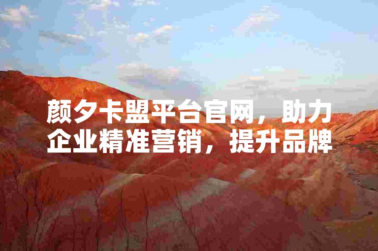 颜夕卡盟平台官网，助力企业精准营销，提升品牌影响力。