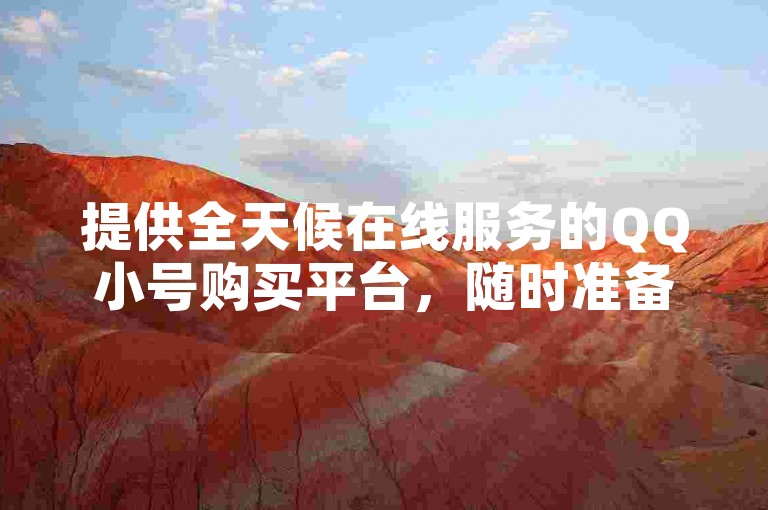 提供全天候在线服务的QQ小号购买平台，随时准备满足您的需求。