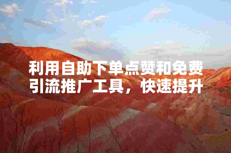 利用自助下单点赞和免费引流推广工具，快速提升您的网站排名和曝光度。