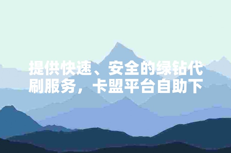 提供快速、安全的绿钻代刷服务，卡盟平台自助下单，享受低价优惠。