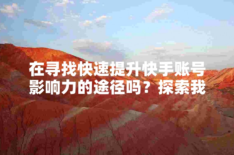 在寻找快速提升快手账号影响力的途径吗?探索我们的平台,专为您提供1w粉丝快手号购买服务及点赞下单业务,助力您的社交媒体之旅。