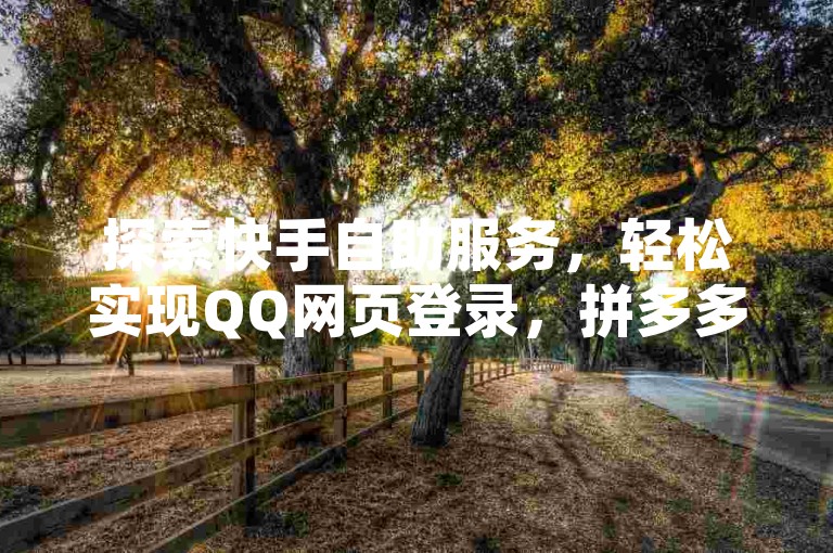探索快手自助服务，轻松实现QQ网页登录，拼多多互助平台24小时在线，快速下单仅需0.1元。