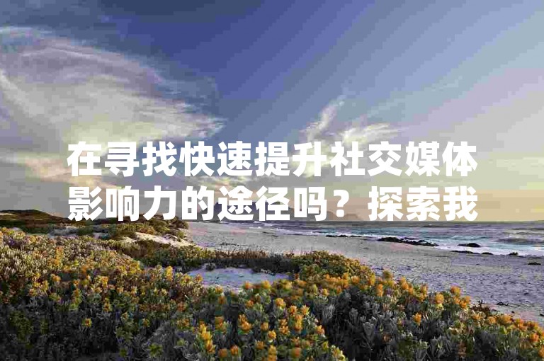在寻找快速提升社交媒体影响力的途径吗？探索我们的快手点赞和Instagram粉丝下单平台，让您的内容获得更多曝光！
