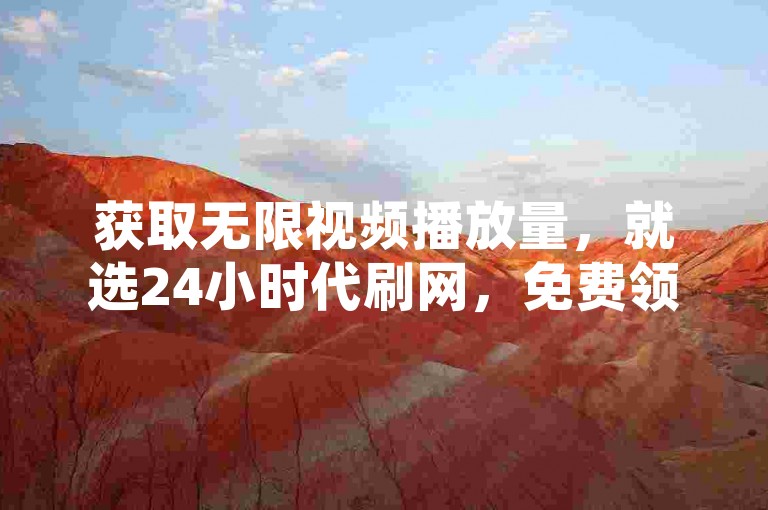 获取无限视频播放量，就选24小时代刷网，免费领取10000播放量软件，快速提升你的网络影响力。