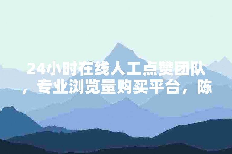 24小时在线人工点赞团队，专业浏览量购买平台，陈梦马琳婚姻状况引关注。