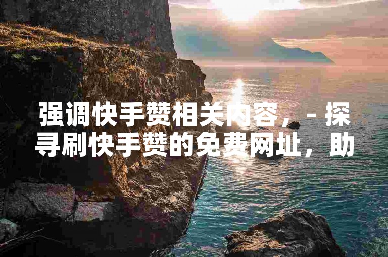 强调快手赞相关内容，- 探寻刷快手赞的免费网址，助你轻松提升作品热度。，- 寻找刷快手赞的免费网址，为你的快手创作增添更多曝光机会。，- 揭秘刷快手赞的免费网址，让你的快手视频收获更多关注。，强调抖音活粉相关内容，- 抖音1000个活粉购买的价值剖析，助你了解其实际作用。，- 解读抖音1000个活粉购买的意义，看看是否真能助力账号发展。，- 分析抖音1000个活粉购买的效果，探究其对账号的影响。
