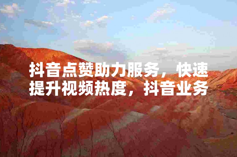 抖音点赞助力服务，快速提升视频热度，抖音业务在线购买，享受超值低价优惠。