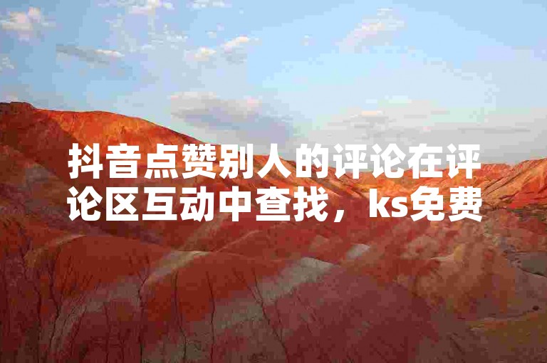 抖音点赞别人的评论在评论区互动中查找,ks免费业务平台提供便宜且多样的服务。