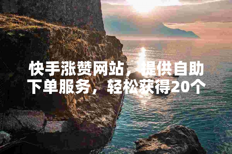 快手涨赞网站，提供自助下单服务，轻松获得20个双击。