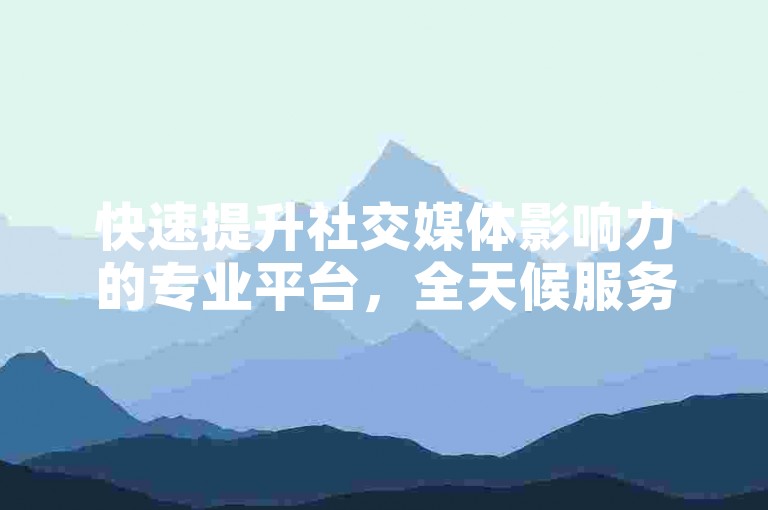 快速提升社交媒体影响力的专业平台，全天候服务保障您的账号迅速增长粉丝和点赞。
