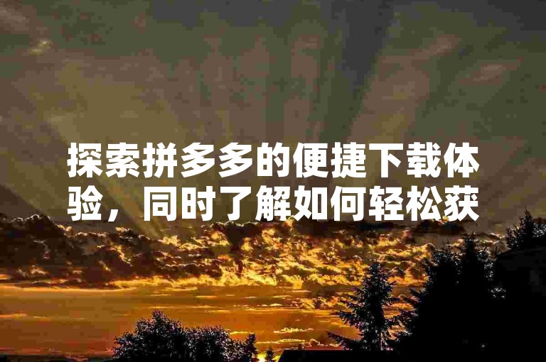 探索拼多多的便捷下载体验，同时了解如何轻松获取QQ会员福利及解除小世界的签约机构绑定。