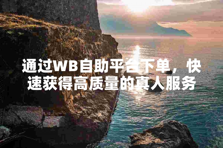 通过WB自助平台下单，快速获得高质量的真人服务，包括24小时内的抖音假粉丝关注。