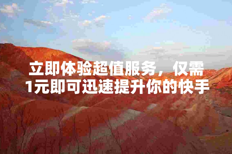 立即体验超值服务，仅需1元即可迅速提升你的快手亲密度，抓住机会不容错过！