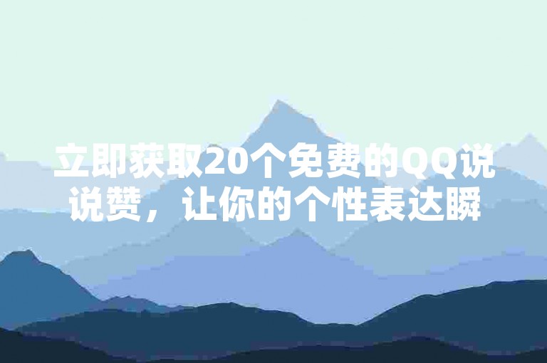 立即获取20个免费的QQ说说赞，让你的个性表达瞬间获得关注！