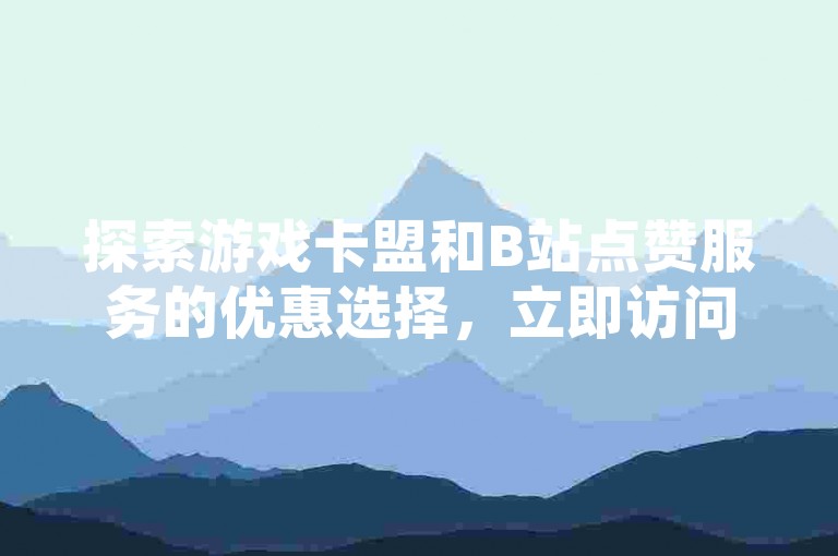 探索游戏卡盟和B站点赞服务的优惠选择，立即访问我们的低价下单平台获取专属入口。