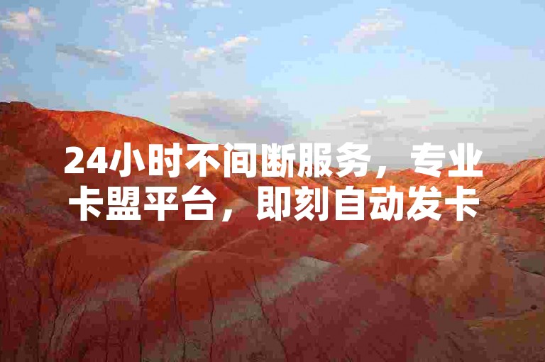 24小时不间断服务，专业卡盟平台，即刻自动发卡，满足您的紧急需求。
