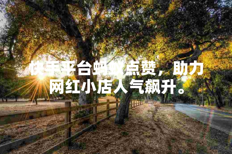 快手平台蚂蚁点赞，助力网红小店人气飙升。