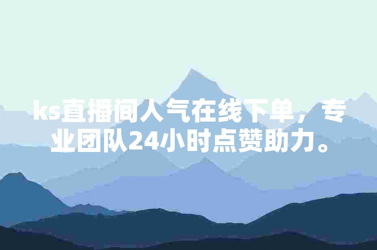 ks直播间人气在线下单,专业团队24小时点赞助力。