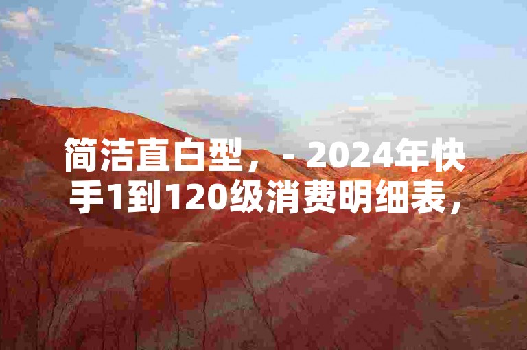 简洁直白型,- 2024年快手1到120级消费明细表,还有QQ代会员网刷免费、永久QQ业务卡盟及穿越火线自助下单网站相关信息。,强调价值型,- 探寻2024年快手1到120级消费明细表,同时了解QQ代会员网刷免费福利,以及永久QQ业务卡盟和穿越火线自助下单网站的实用资讯。,引导好奇型,- 想知道2024年快手1到120级消费明细表详情吗?更有QQ代会员网刷免费、永久QQ业务卡盟和穿越火线自助下单网站等你来发现!
