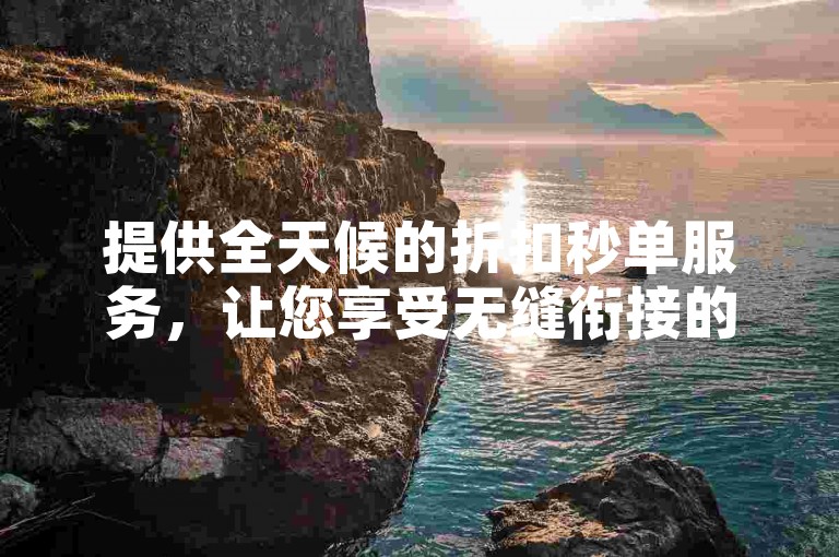 提供全天候的折扣秒单服务，让您享受无缝衔接的一站式购物体验。
