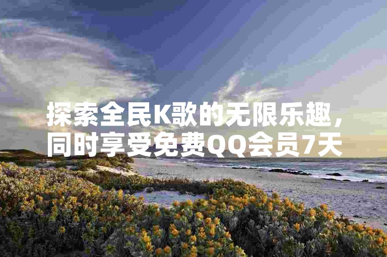 探索全民K歌的无限乐趣，同时享受免费QQ会员7天试用，全天候自助业务下单稳定可靠，视频号自助平台提供真人服务。