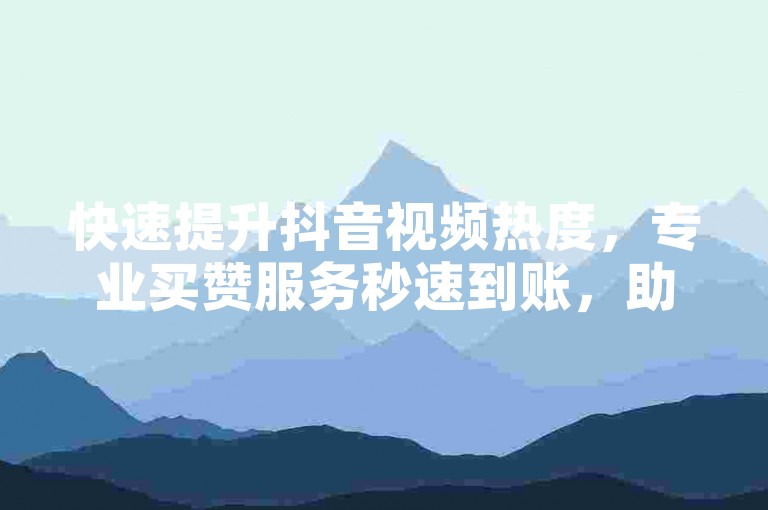 快速提升抖音视频热度，专业买赞服务秒速到账，助力内容创作者轻松刷浏览量。