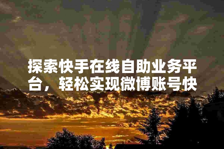 探索快手在线自助业务平台，轻松实现微博账号快速购买与卡盟低价自助下单服务。