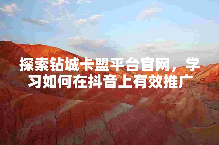 探索钻城卡盟平台官网，学习如何在抖音上有效推广流量并快速积累1000粉丝，同时了解发卡网商城的独家优惠。