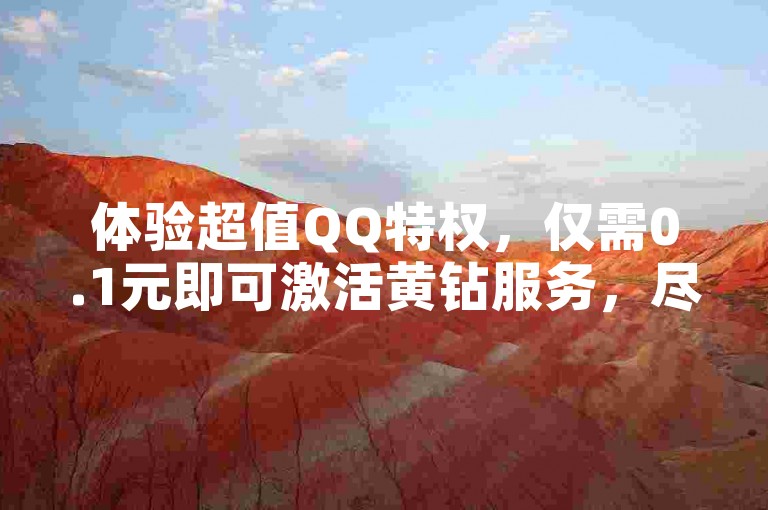 体验超值QQ特权，仅需0.1元即可激活黄钻服务，尽在畅享卡盟平台。