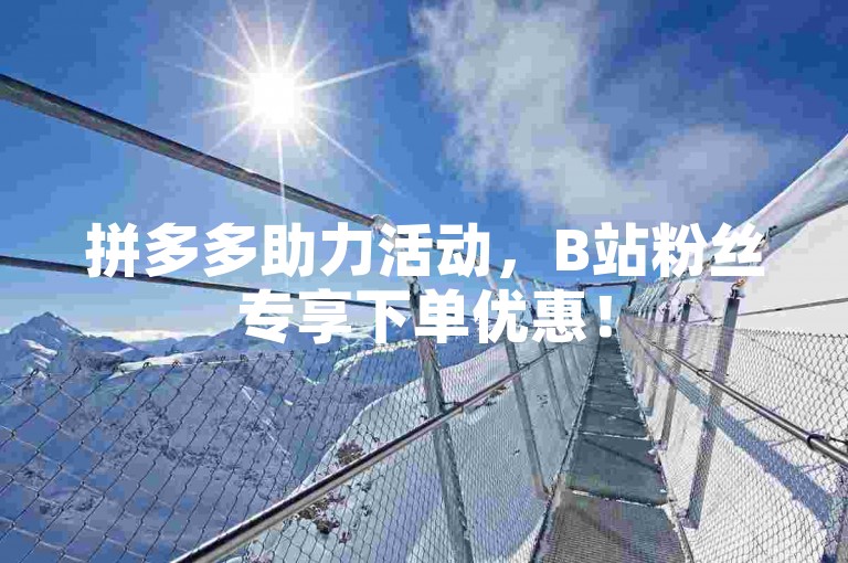 拼多多助力活动，B站粉丝专享下单优惠！