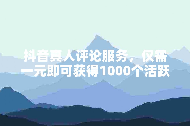 抖音真人评论服务，仅需一元即可获得1000个活跃粉丝；拼多多助力网站提供经济实惠的服务；QQ空间访问量自助下单平台，轻松提升社交影响力。