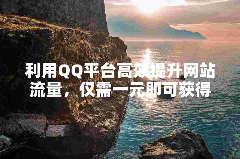 利用QQ平台高效提升网站流量,仅需一元即可获得一万次访客量,助力您的网站迅速增加访问量。