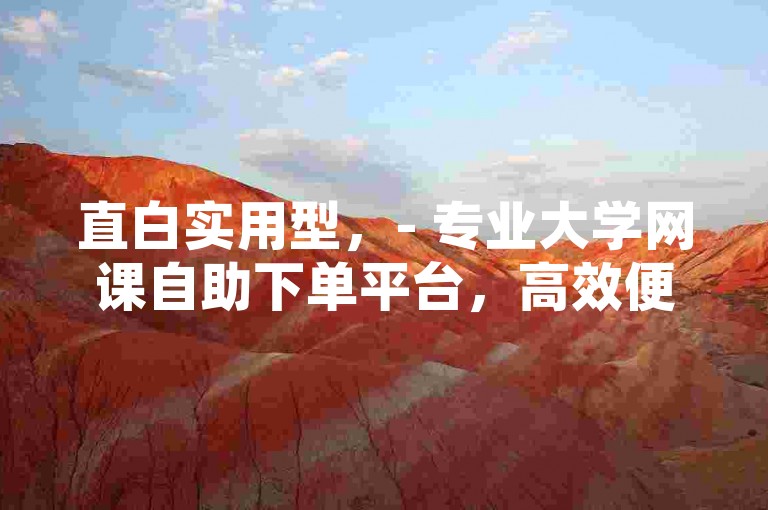 直白实用型，- 专业大学网课自助下单平台，高效便捷，助您轻松完成网课相关操作。，- 优质大学网课自助下单网站，功能齐全，满足您的网课学习需求。，强调优势型，- 领先的大学网课自助下单平台，安全稳定，为您的网课学习保驾护航。，- 极具口碑的大学网课自助下单网站，服务周到，让您的网课体验更顺畅。，引导行动型，- 想要轻松完成大学网课任务？快来我们专业的网课自助下单平台！，- 立即访问大学网课自助下单网站，享受便捷高效的网课服务！