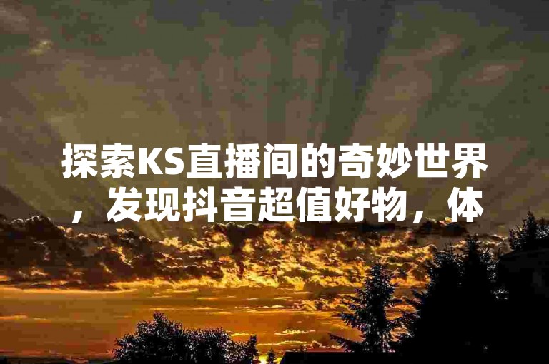 探索KS直播间的奇妙世界，发现抖音超值好物，体验王多鱼与文赫的扑克对决，尽在QQ免费说说赞领取平台。