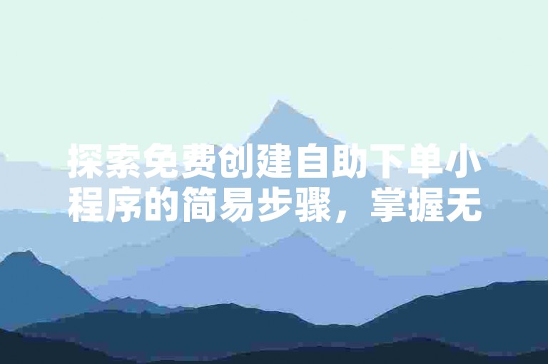 探索免费创建自助下单小程序的简易步骤，掌握无需成本即可搭建高效订单处理系统的秘诀。