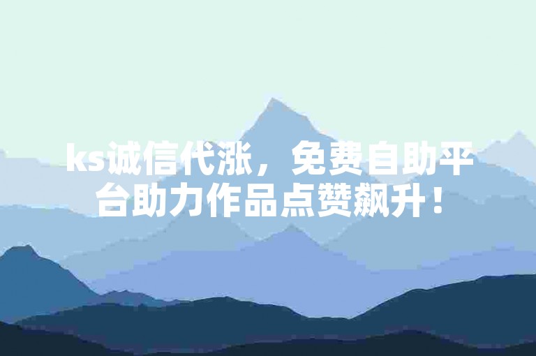 ks诚信代涨，免费自助平台助力作品点赞飙升！
