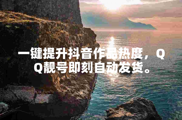 一键提升抖音作品热度，QQ靓号即刻自动发货。