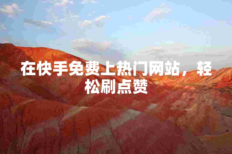 在快手免费上热门网站,轻松刷点赞520,让你的视频瞬间火爆!