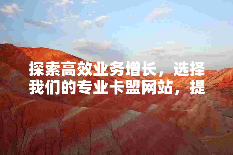 探索高效业务增长，选择我们的专业卡盟网站，提供低价刷业务服务，助力您的在线业务快速提升。