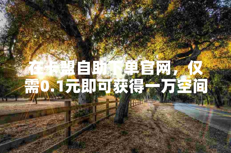 在卡盟自助下单官网，仅需0.1元即可获得一万空间说说赞，同时提供安全可靠的B站账号交易服务。