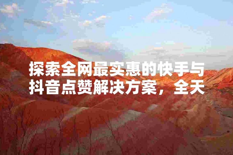 探索全网最实惠的快手与抖音点赞解决方案，全天候自助服务，尽在我们的低价卡网平台。
