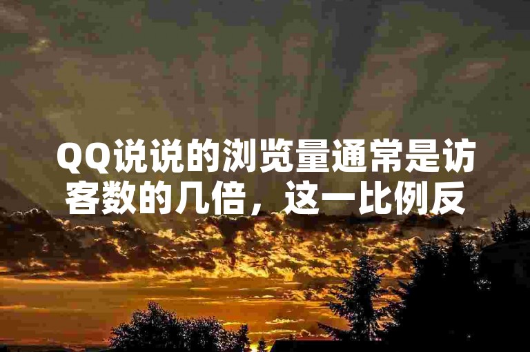 QQ说说的浏览量通常是访客数的几倍，这一比例反映了内容在社交网络中的传播力和吸引力。