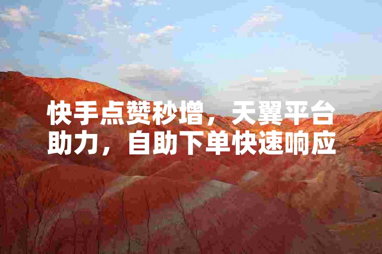 快手点赞秒增，天翼平台助力，自助下单快速响应。