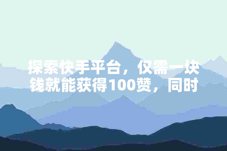 探索快手平台，仅需一块钱就能获得100赞，同时在抖音上用1元即可增加3000真实粉丝，且不掉粉，想知道哪里购买抖币最划算吗？