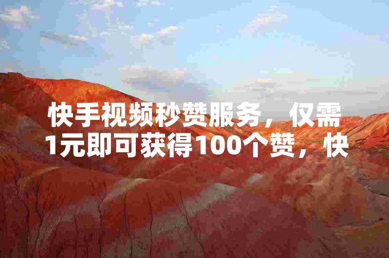 快手视频秒赞服务，仅需1元即可获得100个赞，快速提升您的视频热度。