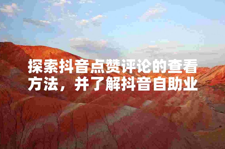 探索抖音点赞评论的查看方法，并了解抖音自助业务网官方提供的服务。